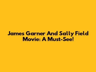 James Garner And Sally Field Movie: A Must-See!