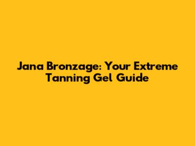 Jana Bronzage: Your Extreme Tanning Gel Guide
