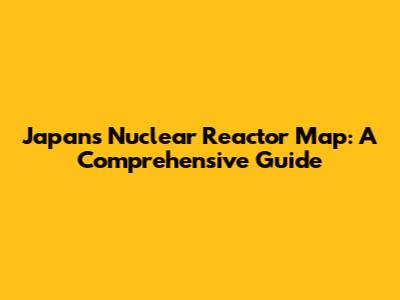 Japan's Nuclear Reactor Map: A Comprehensive Guide