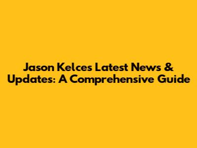 Jason Kelce's Latest News & Updates: A Comprehensive Guide