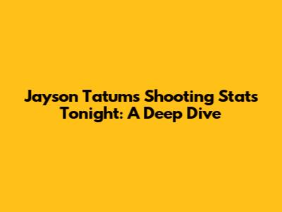 Jayson Tatum's Shooting Stats Tonight: A Deep Dive