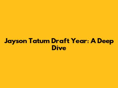 Jayson Tatum Draft Year: A Deep Dive