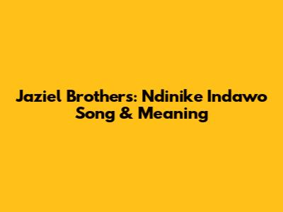 Jaziel Brothers: Ndinike Indawo Song & Meaning