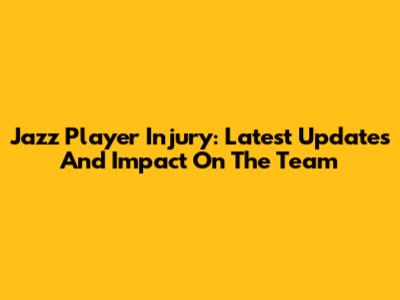 Jazz Player Injury: Latest Updates And Impact On The Team