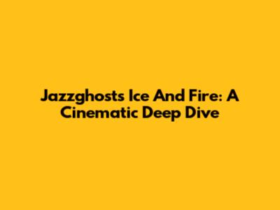 Jazzghost's Ice And Fire: A Cinematic Deep Dive