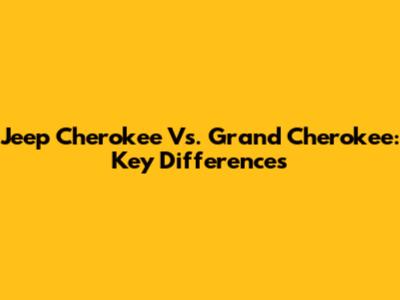 Jeep Cherokee Vs. Grand Cherokee: Key Differences
