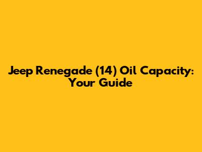 Jeep Renegade (14) Oil Capacity: Your Guide