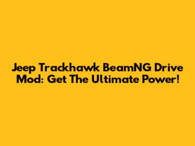 Jeep Trackhawk BeamNG Drive Mod: Get The Ultimate Power!