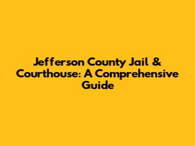 Jefferson County Jail & Courthouse: A Comprehensive Guide