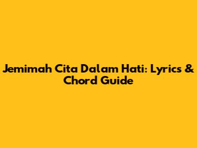 Jemimah Cita Dalam Hati: Lyrics & Chord Guide