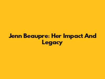 Jenn Beaupre: Her Impact And Legacy