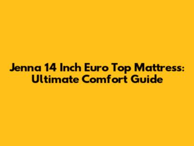 Jenna 14 Inch Euro Top Mattress: Ultimate Comfort Guide