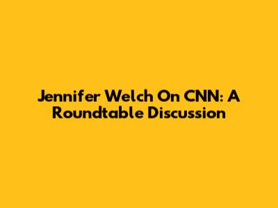 Jennifer Welch On CNN: A Roundtable Discussion