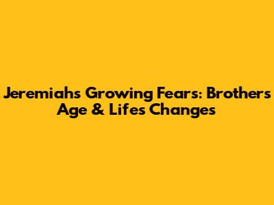 Jeremiah's Growing Fears: Brother's Age & Life's Changes