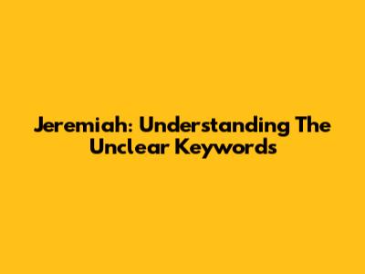 Jeremiah: Understanding The Unclear Keywords