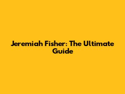 Jeremiah Fisher: The Ultimate Guide
