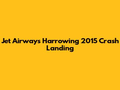 Jet Airways' Harrowing 2015 Crash Landing