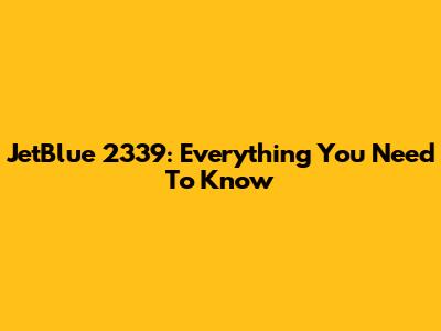 JetBlue 2339: Everything You Need To Know