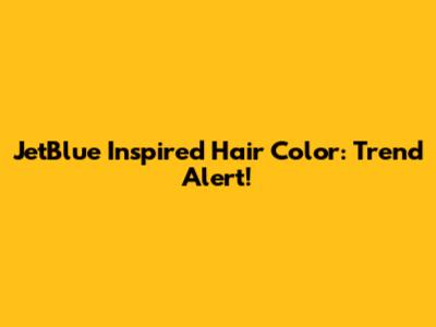 JetBlue Inspired Hair Color: Trend Alert!