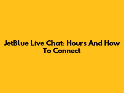 JetBlue Live Chat: Hours And How To Connect
