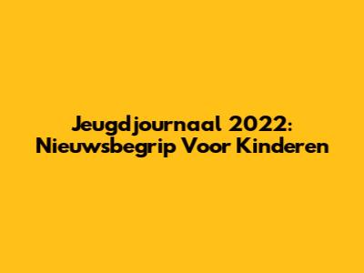 Jeugdjournaal 2022: Nieuwsbegrip Voor Kinderen