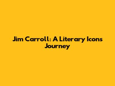 Jim Carroll: A Literary Icon's Journey