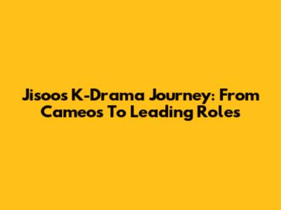 Jisoo's K-Drama Journey: From Cameos To Leading Roles