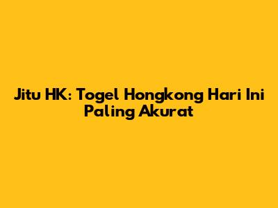 Jitu HK: Togel Hongkong Hari Ini Paling Akurat
