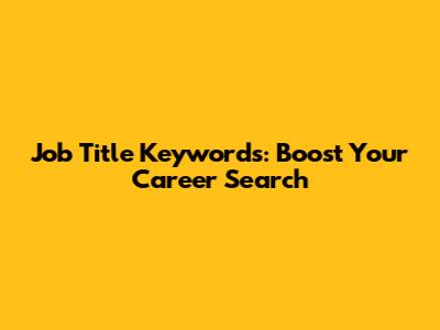 Job Title Keywords: Boost Your Career Search