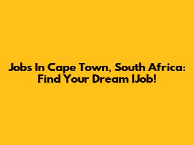 Jobs In Cape Town, South Africa: Find Your Dream IJob!