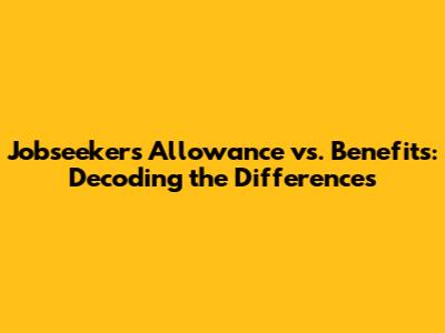 Jobseeker's Allowance vs. Benefits: Decoding the Differences