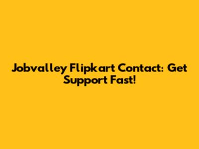 Jobvalley Flipkart Contact: Get Support Fast!