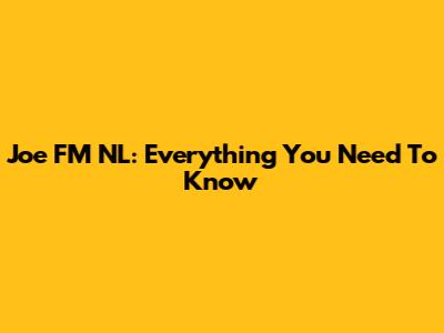 Joe FM NL: Everything You Need To Know