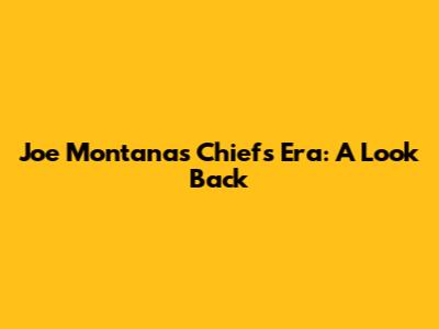Joe Montana's Chiefs Era: A Look Back
