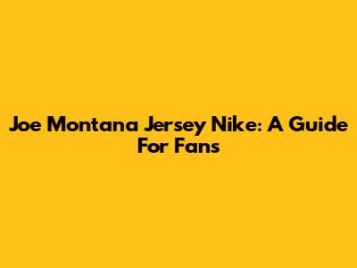 Joe Montana Jersey Nike: A Guide For Fans