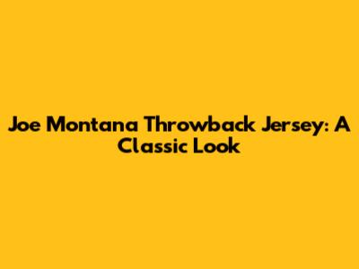 Joe Montana Throwback Jersey: A Classic Look