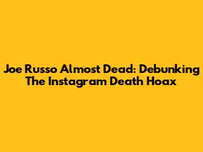 Joe Russo Almost Dead: Debunking The Instagram Death Hoax