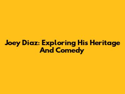 Joey Diaz: Exploring His Heritage And Comedy