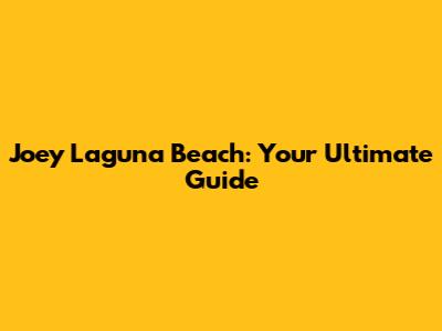 Joey Laguna Beach: Your Ultimate Guide