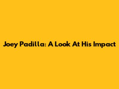 Joey Padilla: A Look At His Impact