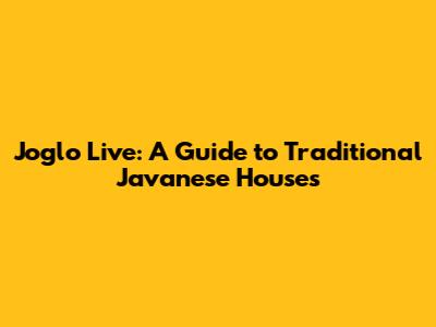Joglo Live: A Guide to Traditional Javanese Houses
