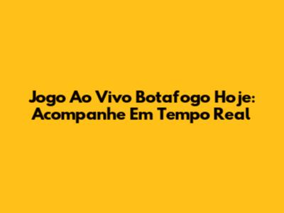 Jogo Ao Vivo Botafogo Hoje: Acompanhe Em Tempo Real