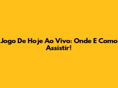 Jogo De Hoje Ao Vivo: Onde E Como Assistir!
