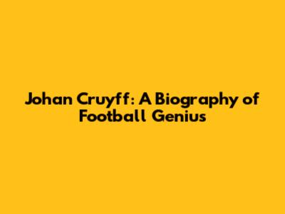 Johan Cruyff: A Biography of Football Genius