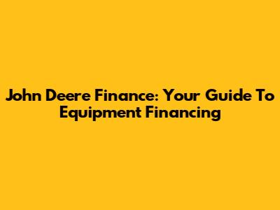 John Deere Finance: Your Guide To Equipment Financing