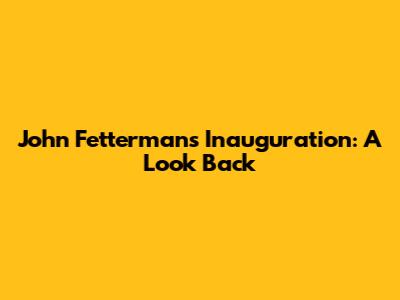 John Fetterman's Inauguration: A Look Back