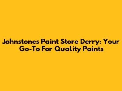 Johnstones Paint Store Derry: Your Go-To For Quality Paints