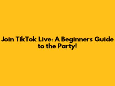 Join TikTok Live: A Beginner's Guide to the Party!