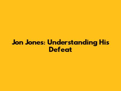 Jon Jones: Understanding His Defeat