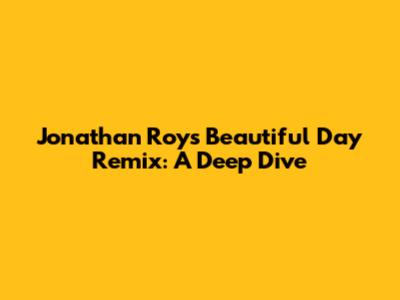 Jonathan Roy's 'Beautiful Day' Remix: A Deep Dive